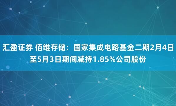 汇盈证券 佰维存储：国家集成电路基金二期2月4日至5月3日期间减持1.85%公司股份